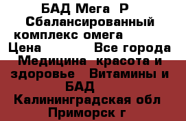 БАД Мега -Р   Сбалансированный комплекс омега 3-6-9  › Цена ­ 1 167 - Все города Медицина, красота и здоровье » Витамины и БАД   . Калининградская обл.,Приморск г.